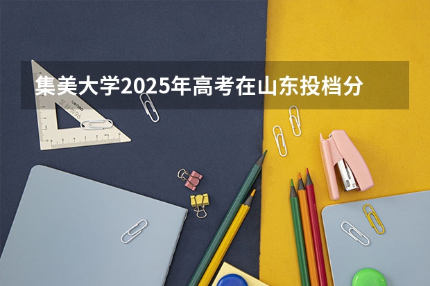 集美大学2025年高考在山东投档分数线