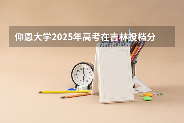 仰恩大学2025年高考在吉林投档分数线