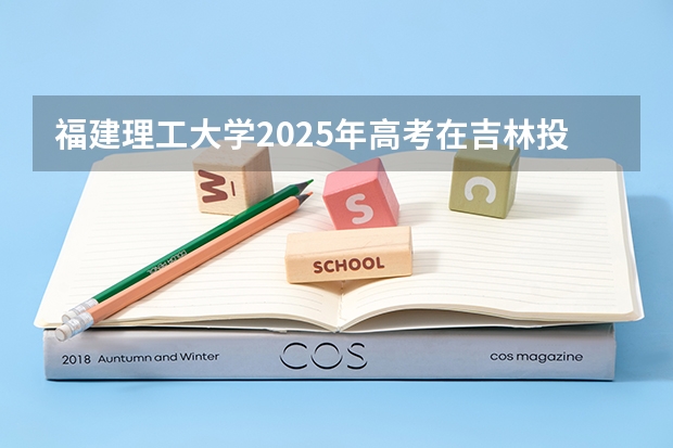 福建理工大学2025年高考在吉林投档分数线