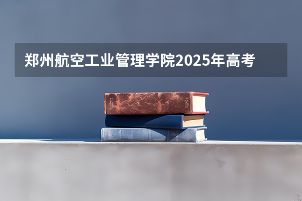 郑州航空工业管理学院2025年高考在山西投档分数线