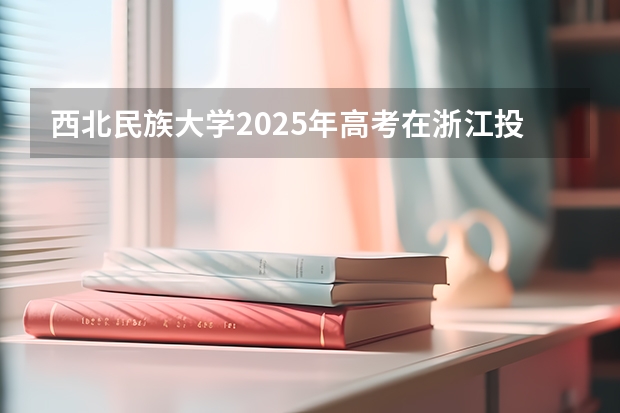 西北民族大学2025年高考在浙江投档分数线