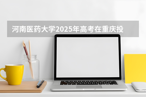 河南医药大学2025年高考在重庆投档分数线
