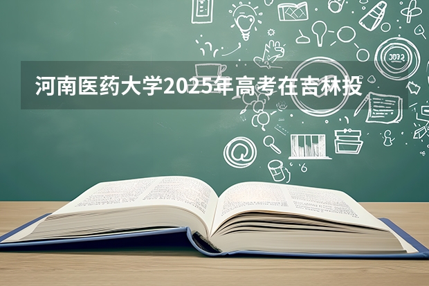 河南医药大学2025年高考在吉林投档分数线
