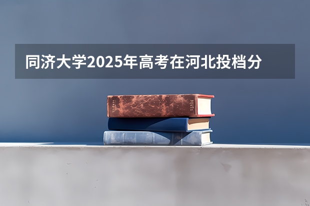 同济大学2025年高考在河北投档分数线