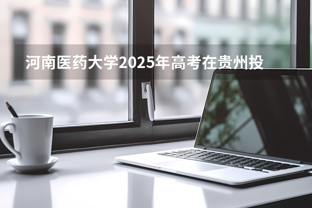 河南医药大学2025年高考在贵州投档分数线