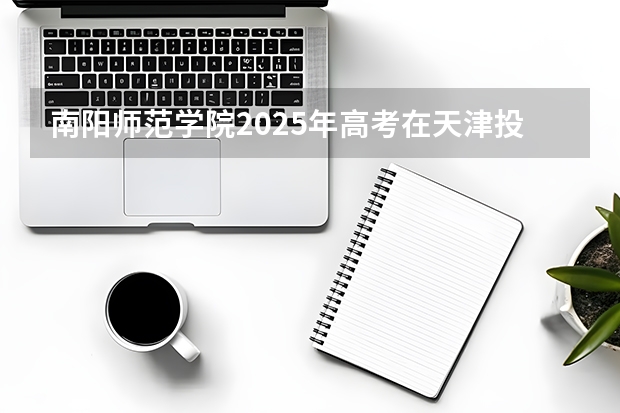 南阳师范学院2025年高考在天津投档分数线