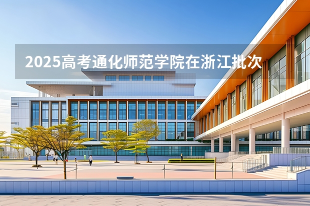 2025高考通化师范学院在浙江批次线差是多少（2026参考）