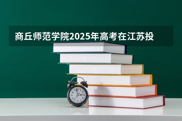 商丘师范学院2025年高考在江苏投档分数线