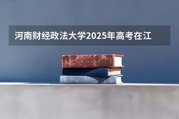 河南财经政法大学2025年高考在江西投档分数线