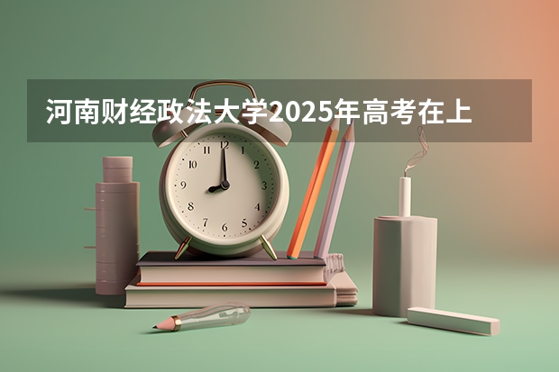 河南财经政法大学2025年高考在上海投档分数线