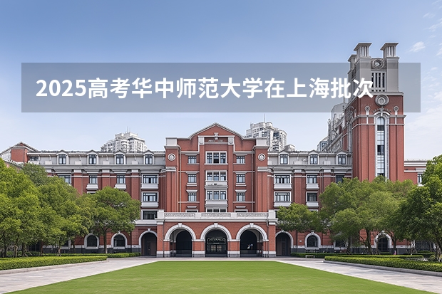 2025高考华中师范大学在上海批次线差是多少（2026参考）