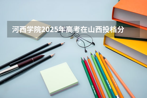 河西学院2025年高考在山西投档分数线