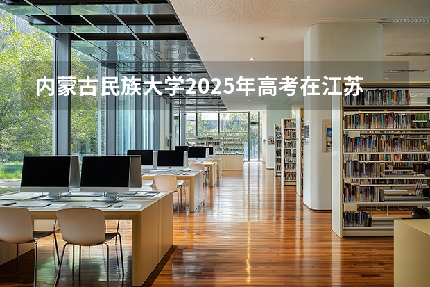 内蒙古民族大学2025年高考在江苏投档分数线
