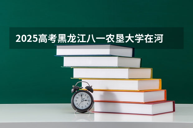 2025高考黑龙江八一农垦大学在河北批次线差是多少（2026参考）