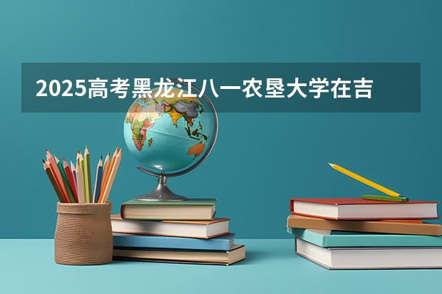 2025高考黑龙江八一农垦大学在吉林批次线差是多少（2026参考）