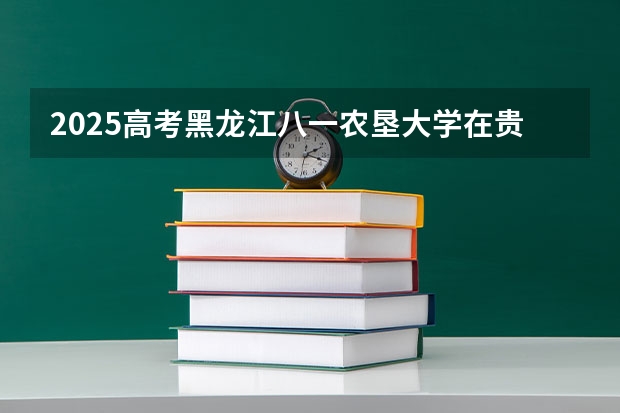 2025高考黑龙江八一农垦大学在贵州批次线差是多少（2026参考）