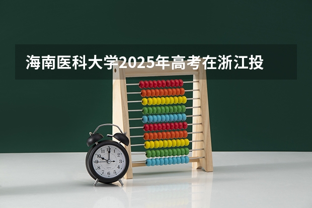 海南医科大学2025年高考在浙江投档分数线