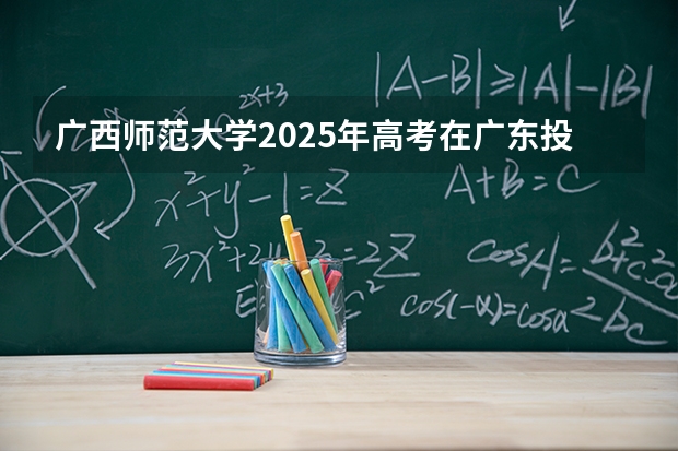 广西师范大学2025年高考在广东投档分数线