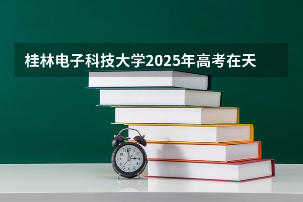 桂林电子科技大学2025年高考在天津投档分数线