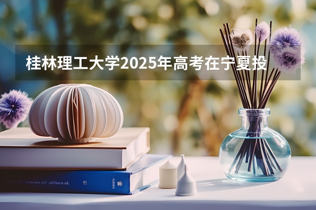 桂林理工大学2025年高考在宁夏投档分数线