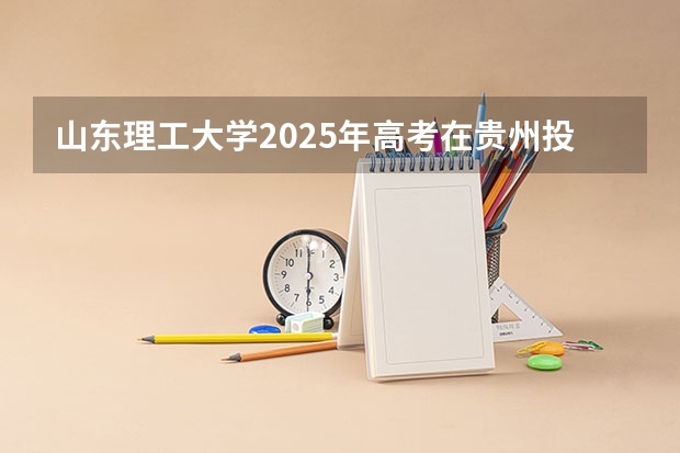 山东理工大学2025年高考在贵州投档分数线