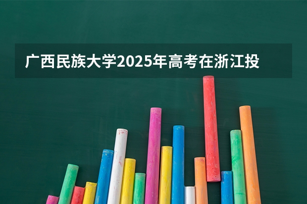 广西民族大学2025年高考在浙江投档分数线