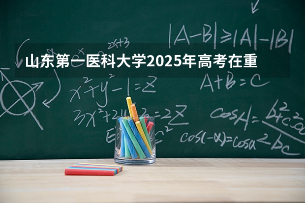 山东第一医科大学2025年高考在重庆投档分数线