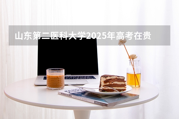 山东第二医科大学2025年高考在贵州投档分数线