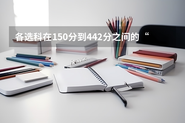 各选科在150分到442分之间的&ldquo;淘汰绝对数&rdquo;对比：历史类流失最多