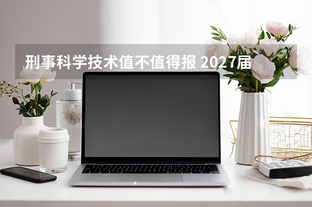 刑事科学技术值不值得报 2027届数据与建议
