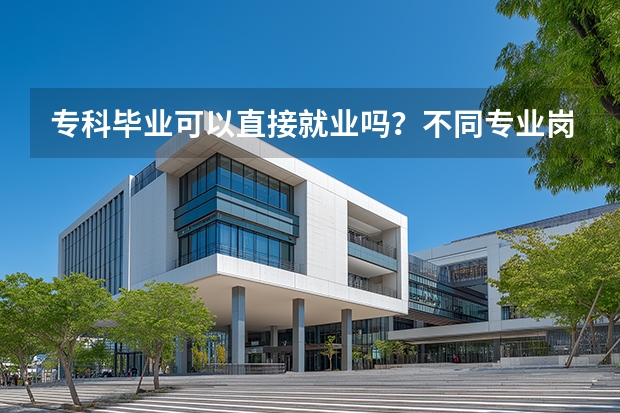 专科毕业可以直接就业吗？不同专业岗位要求不同