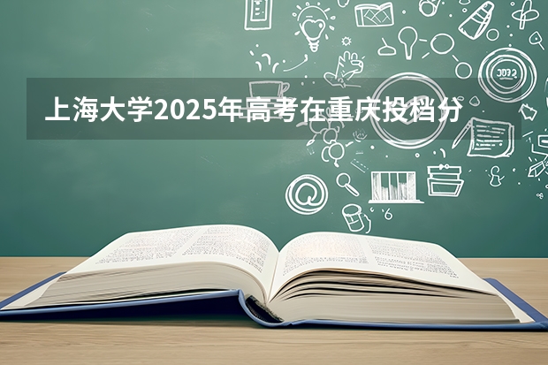 上海大学2025年高考在重庆投档分数线