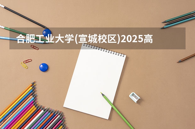 合肥工业大学(宣城校区)2025高考在广东招生计划介绍