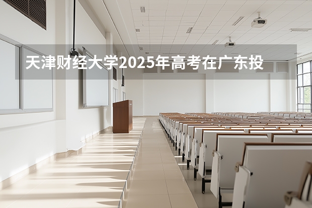 天津财经大学2025年高考在广东投档分数线