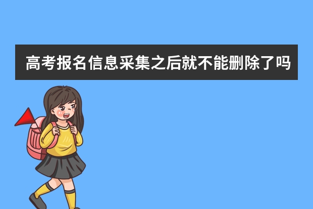 高考报名信息采集之后就不能删除了吗?