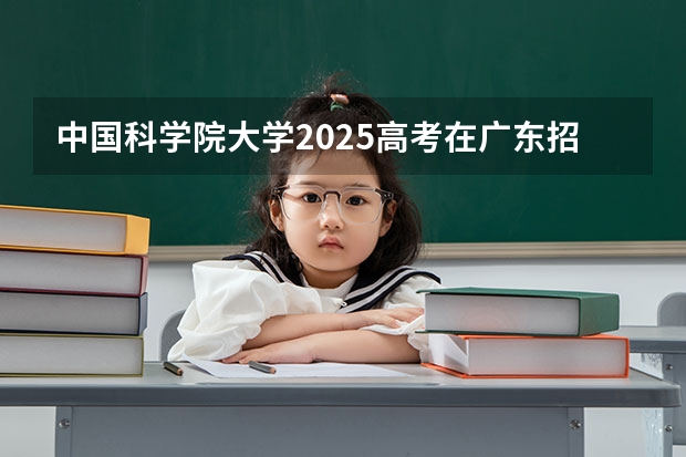 中国科学院大学2025高考在广东招生计划介绍