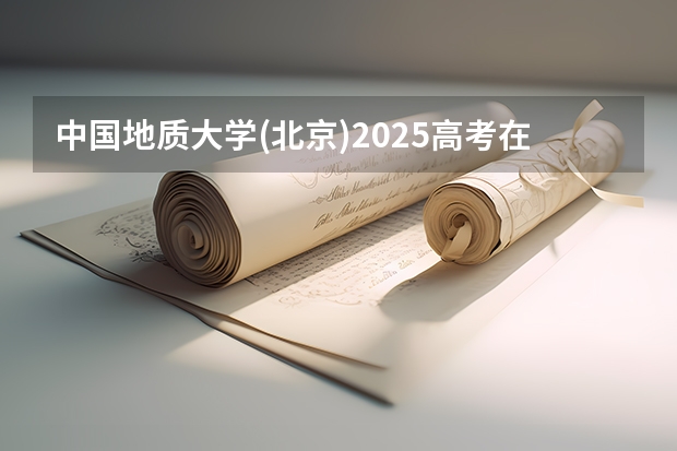 中国地质大学(北京)2025高考在广东招生计划介绍
