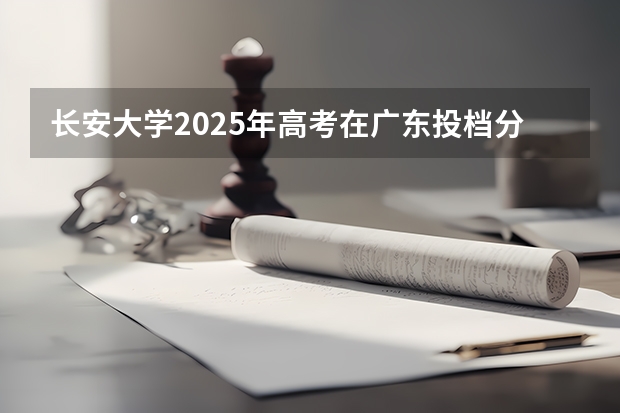 长安大学2025年高考在广东投档分数线