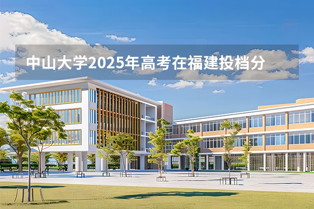 中山大学2025年高考在福建投档分数线