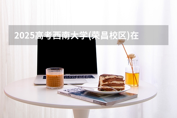 2025高考西南大学(荣昌校区)在河南招生批次 有哪些专业？（2026参考）