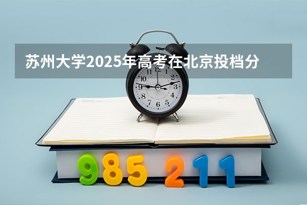 苏州大学2025年高考在北京投档分数线