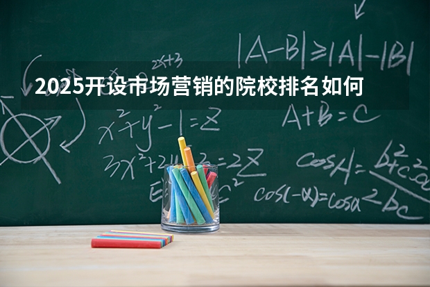 2025开设市场营销的院校排名如何 重点院校介绍（2026参考）