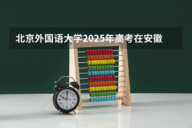 北京外国语大学2025年高考在安徽投档分数线