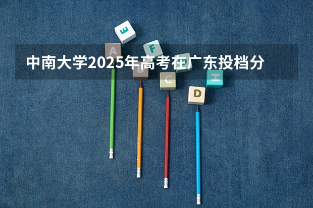 中南大学2025年高考在广东投档分数线
