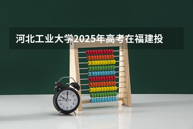 河北工业大学2025年高考在福建投档分数线
