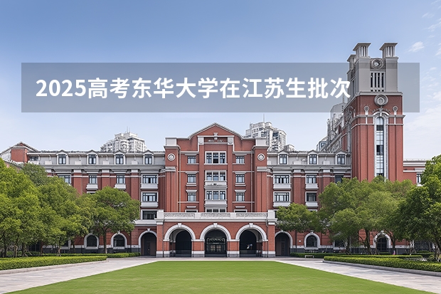 2025高考东华大学在江苏生批次 有哪些专业？（2026参考）