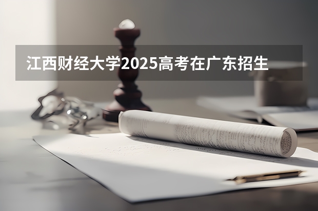 江西财经大学2025高考在广东招生计划介绍