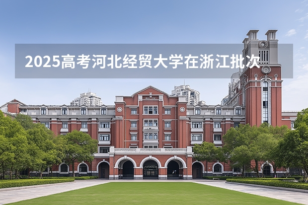 2025高考河北经贸大学在浙江批次线差是多少（2026参考）