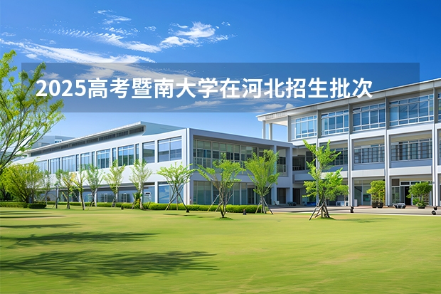 2025高考暨南大学在河北招生批次 有哪些专业？（2026参考）